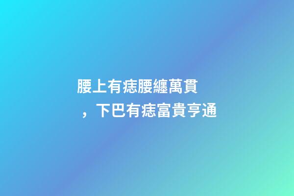 腰上有痣腰纏萬貫，下巴有痣富貴亨通